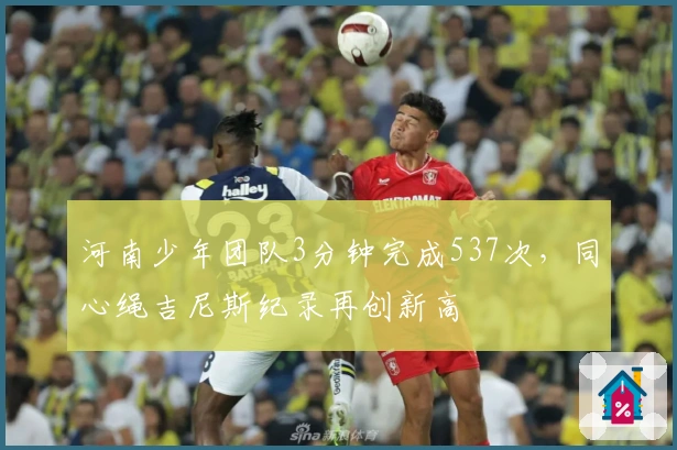 河南少年团队3分钟完成537次，同心绳吉尼斯纪录再创新高