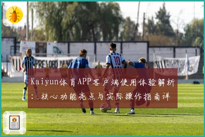 Kaiyun体育APP客户端使用体验解析：核心功能亮点与实际操作指南详解