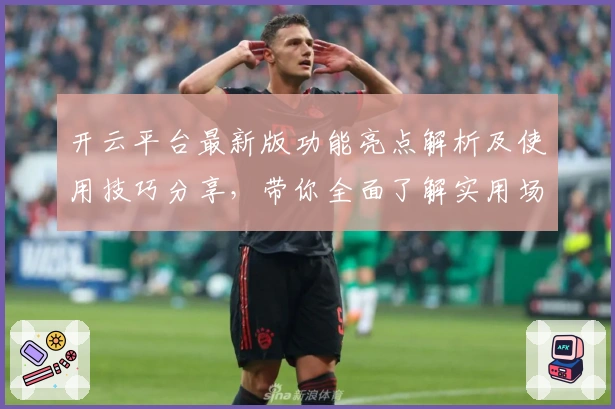 开云平台最新版功能亮点解析及使用技巧分享，带你全面了解实用场景
