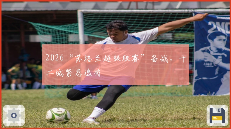 2026“苏格兰超级联赛”备战，十二城紧急选将