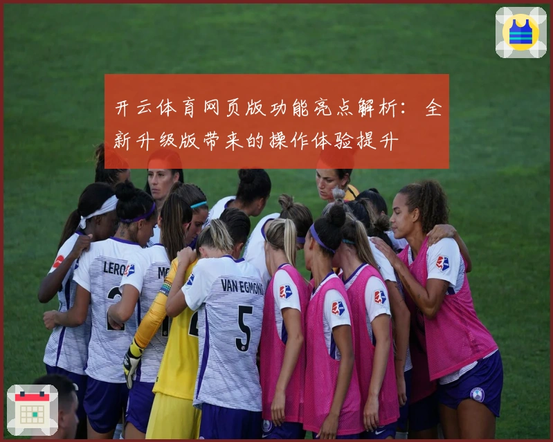 开云体育网页版功能亮点解析：全新升级版带来的操作体验提升