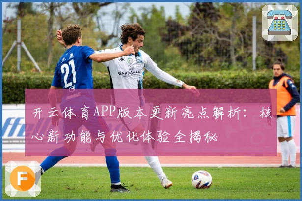 开云体育APP版本更新亮点解析：核心新功能与优化体验全揭秘