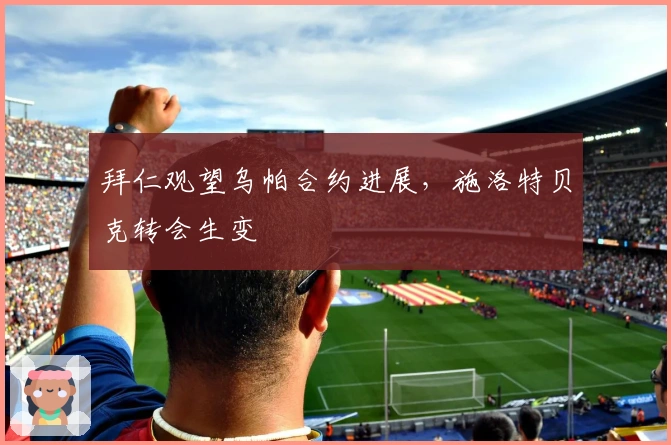 拜仁观望乌帕合约进展，施洛特贝克转会生变