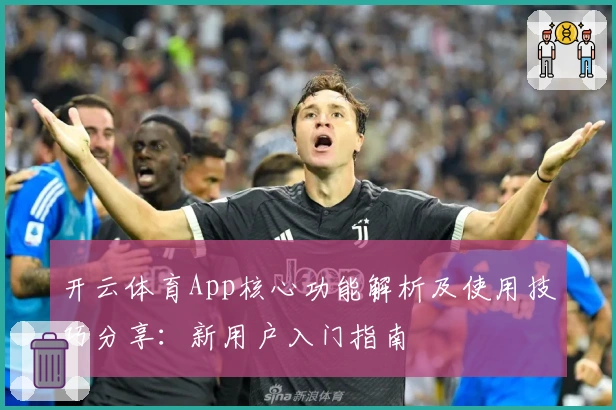 开云体育App核心功能解析及使用技巧分享：新用户入门指南