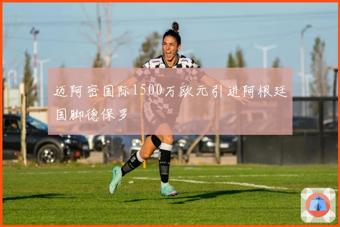迈阿密国际1500万欧元引进阿根廷国脚德保罗
