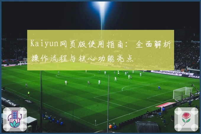 Kaiyun网页版使用指南：全面解析操作流程与核心功能亮点