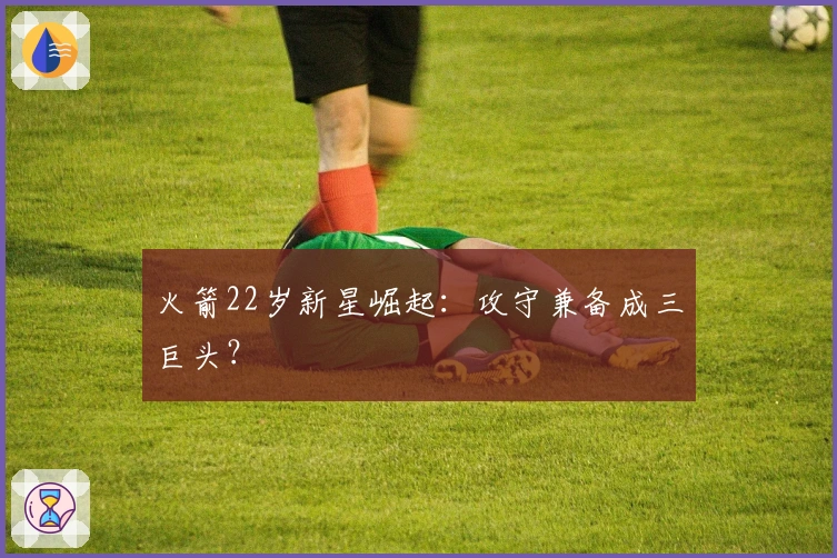 火箭22岁新星崛起：攻守兼备成三巨头？