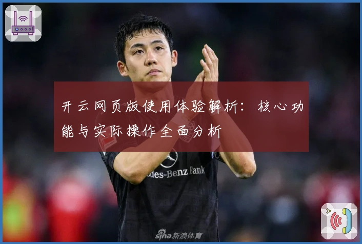 开云网页版使用体验解析：核心功能与实际操作全面分析