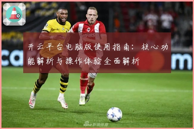 开云平台电脑版使用指南：核心功能解析与操作体验全面解析