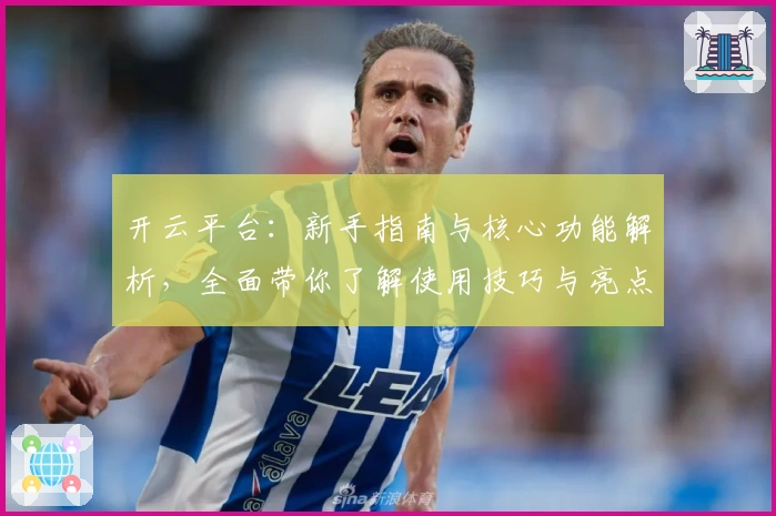 开云平台：新手指南与核心功能解析，全面带你了解使用技巧与亮点