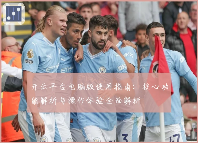 开云平台电脑版使用指南：核心功能解析与操作体验全面解析