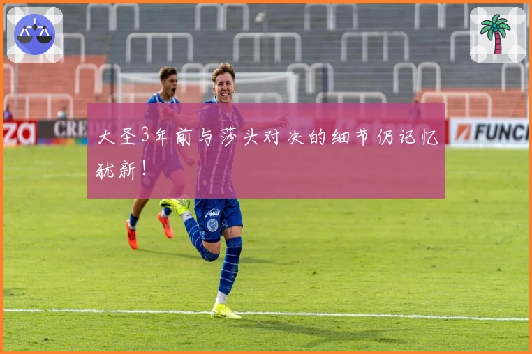 大圣3年前与莎头对决的细节仍记忆犹新！