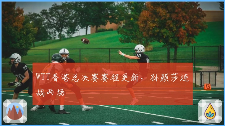 WTT香港总决赛赛程更新，孙颖莎连战两场