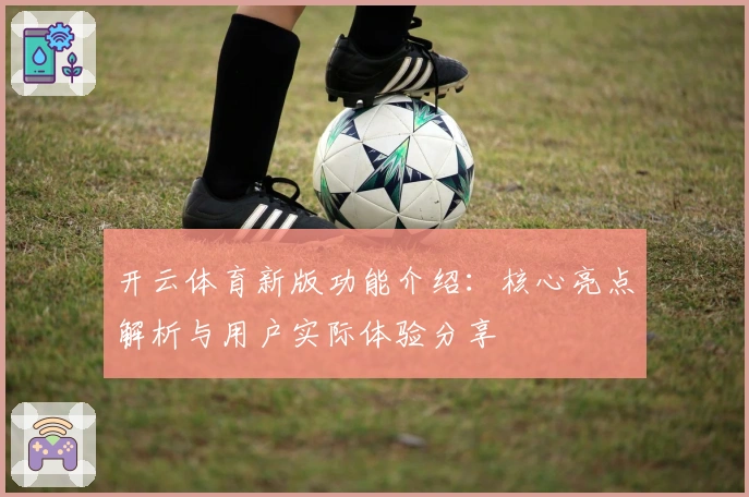 开云体育新版功能介绍：核心亮点解析与用户实际体验分享
