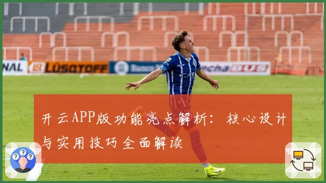 开云APP版功能亮点解析：核心设计与实用技巧全面解读