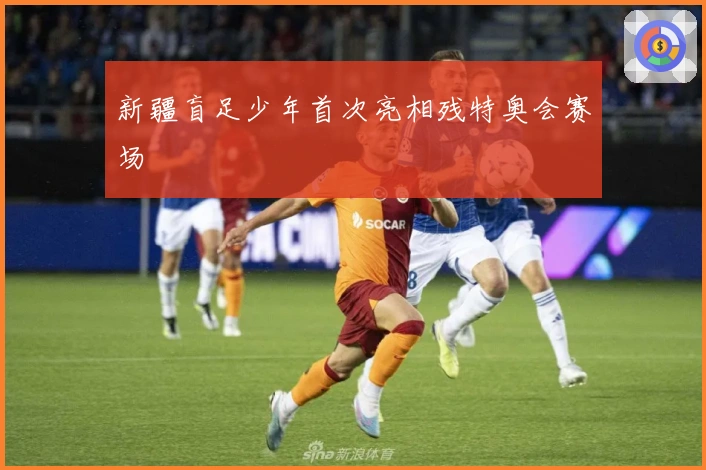 新疆盲足少年首次亮相残特奥会赛场