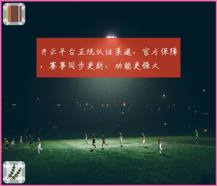 开云平台正规认证渠道，官方保障，赛事同步更新，功能更强大