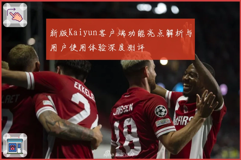 新版Kaiyun客户端功能亮点解析与用户使用体验深度测评