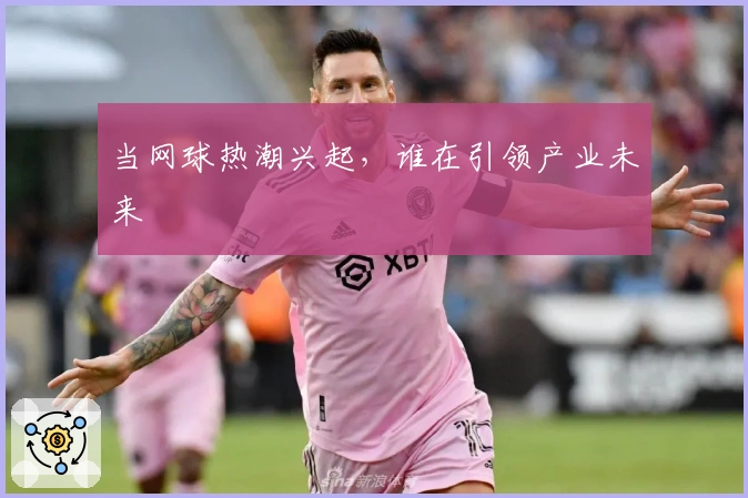 当网球热潮兴起，谁在引领产业未来