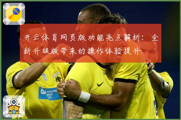 开云体育网页版功能亮点解析：全新升级版带来的操作体验提升