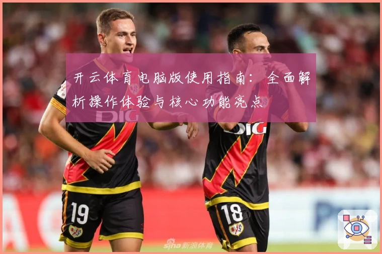 开云体育电脑版使用指南：全面解析操作体验与核心功能亮点