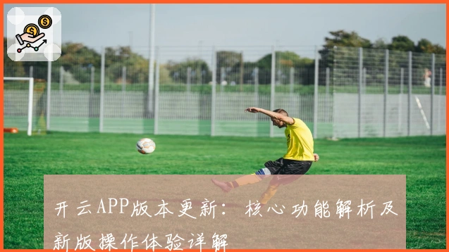 开云APP版本更新:核心功能解析及新版操作体验详解