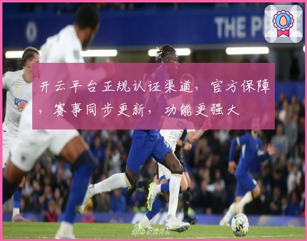 开云平台正规认证渠道，官方保障，赛事同步更新，功能更强大