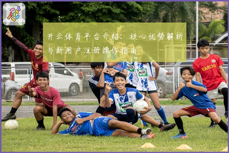 开云体育平台介绍：核心优势解析与新用户注册操作指南