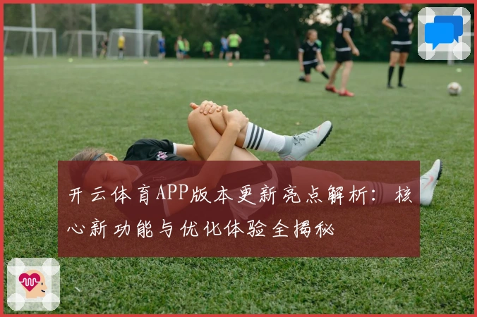 开云体育APP版本更新亮点解析：核心新功能与优化体验全揭秘
